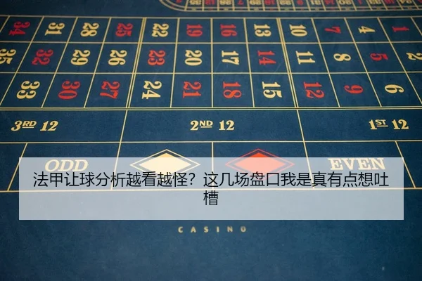 法甲让球分析越看越怪？这几场盘口我是真有点想吐槽