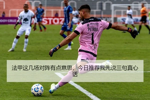 法甲这几场对阵有点意思，今日推荐我先说三句真心话