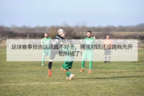 足球赛事预告这活真不好干，强强对话还没踢我先开始纠结了！ | leyu