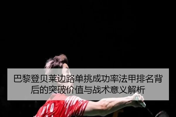 巴黎登贝莱边路单挑成功率法甲排名背后的突破价值与战术意义解析 - leyu