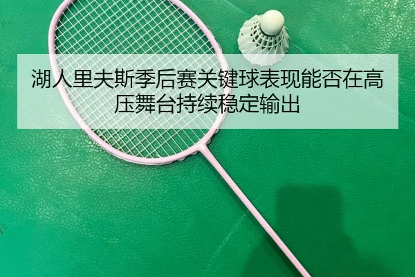 湖人里夫斯季后赛关键球表现能否在高压舞台持续稳定输出
