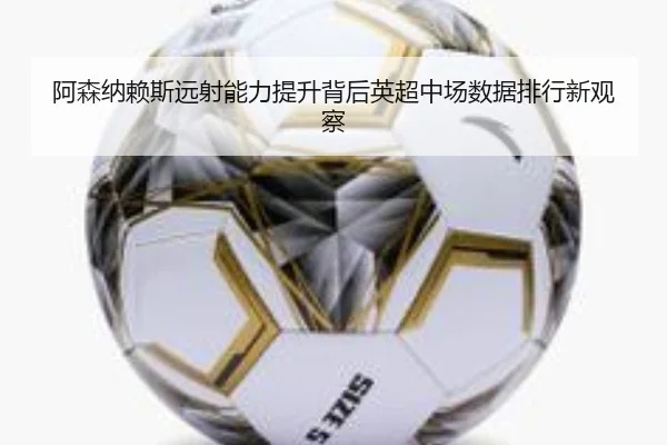 阿森纳赖斯远射能力提升背后英超中场数据排行新观察 - leyu
