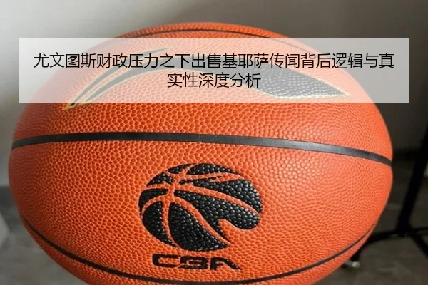尤文图斯财政压力之下出售基耶萨传闻背后逻辑与真实性深度分析（leyu）