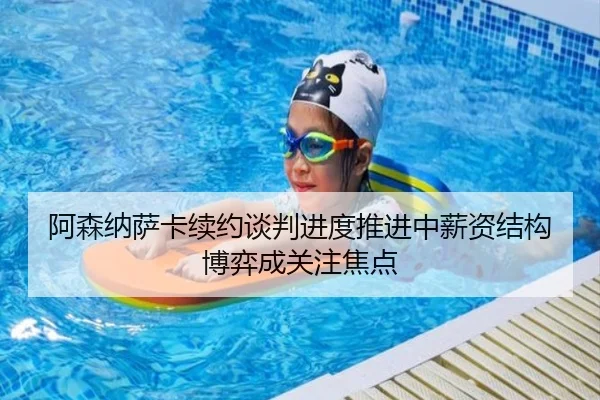 阿森纳萨卡续约谈判进度推进中薪资结构博弈成关注焦点