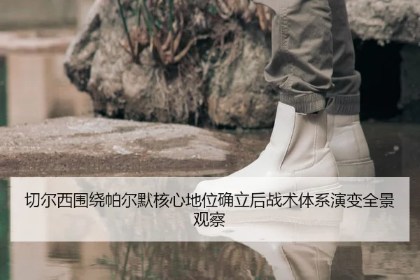 切尔西围绕帕尔默核心地位确立后战术体系演变全景观察 - leyu