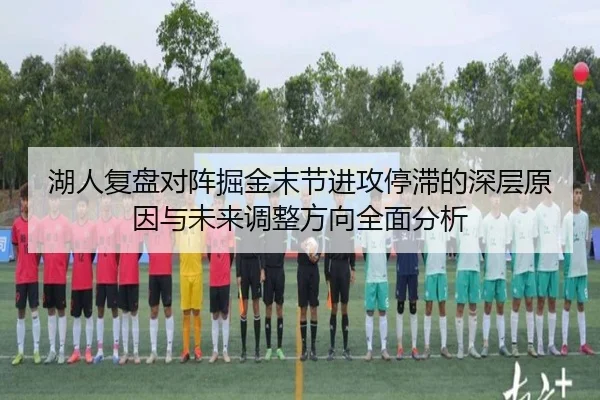 湖人复盘对阵掘金末节进攻停滞的深层原因与未来调整方向全面分析 - leyu