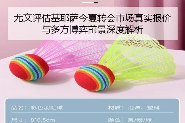 尤文评估基耶萨今夏转会市场真实报价与多方博弈前景深度解析 - leyu