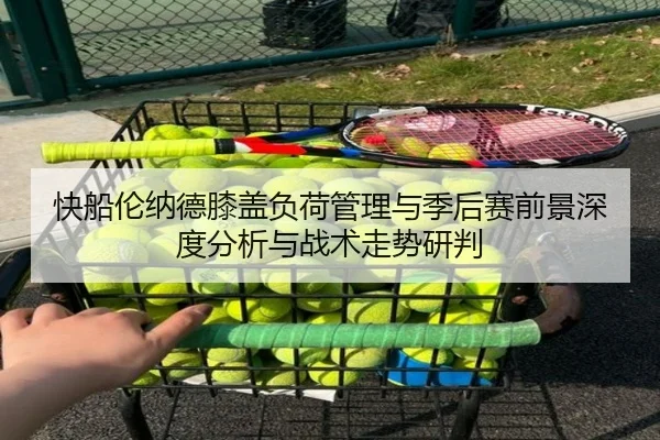 快船伦纳德膝盖负荷管理与季后赛前景深度分析与战术走势研判