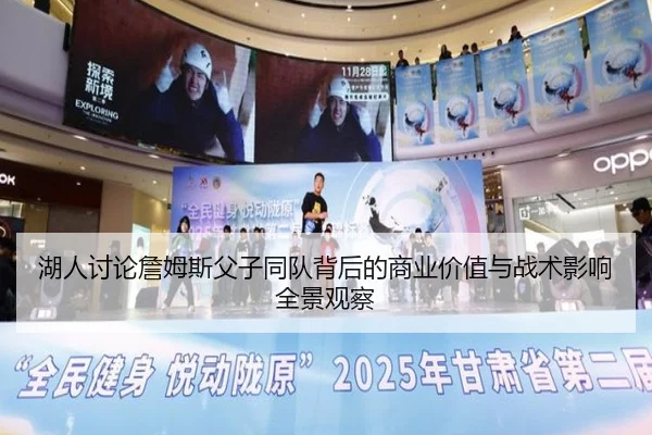 湖人讨论詹姆斯父子同队背后的商业价值与战术影响全景观察