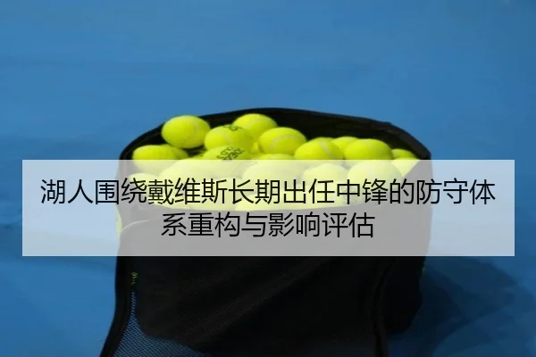 湖人围绕戴维斯长期出任中锋的防守体系重构与影响评估 - leyu