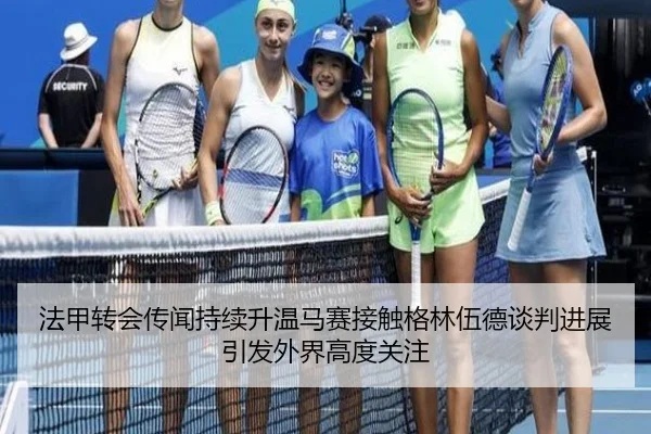 法甲转会传闻持续升温马赛接触格林伍德谈判进展引发外界高度关注