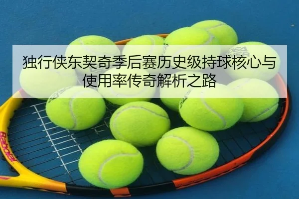 独行侠东契奇季后赛历史级持球核心与使用率传奇解析之路（leyu）