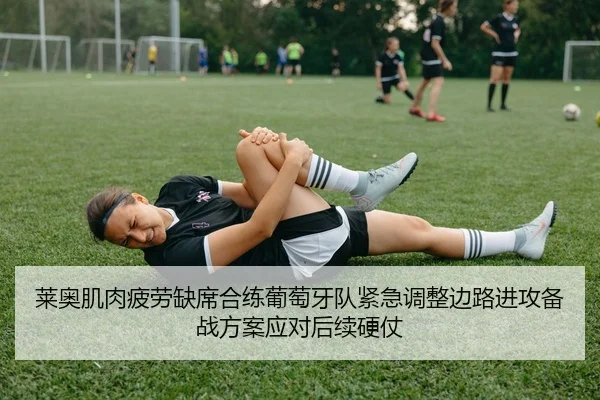 莱奥肌肉疲劳缺席合练葡萄牙队紧急调整边路进攻备战方案应对后续硬仗 - leyu